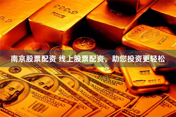 南京股票配资 线上股票配资，助您投资更轻松