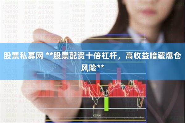 股票私募网 **股票配资十倍杠杆，高收益暗藏爆仓风险**
