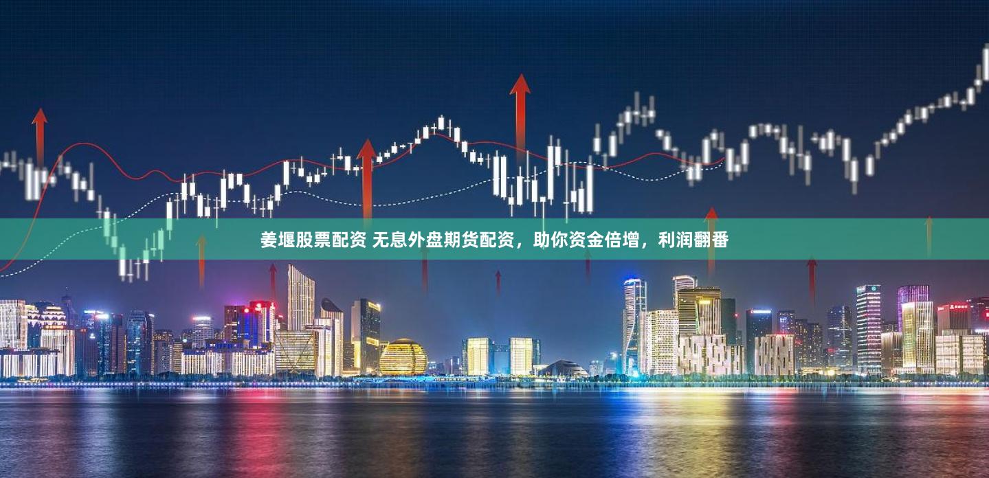 姜堰股票配资 无息外盘期货配资，助你资金倍增，利润翻番