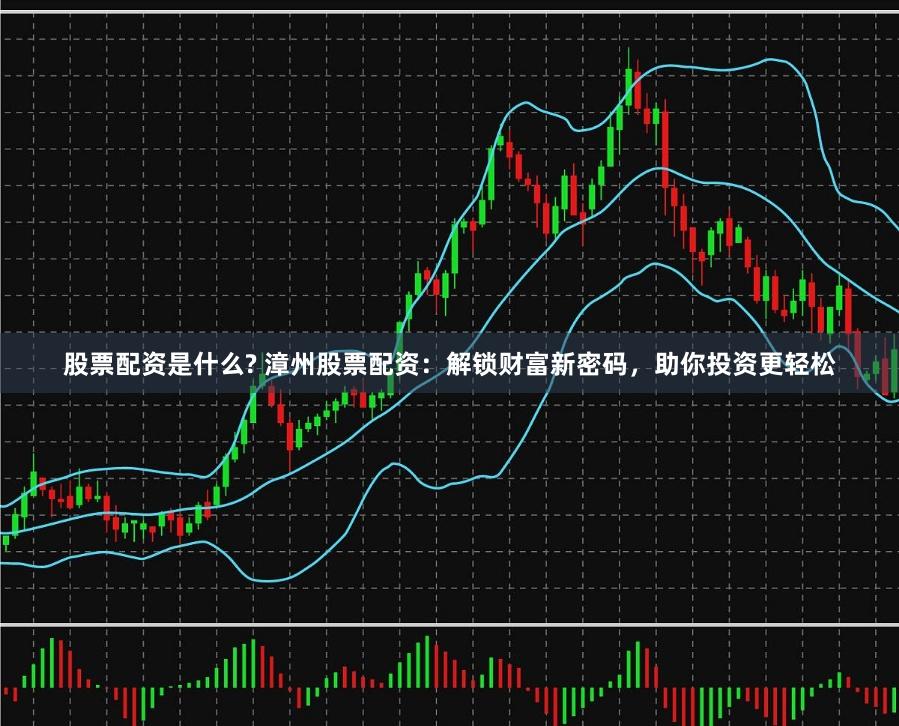 股票配资是什么? 漳州股票配资：解锁财富新密码，助你投资更轻松