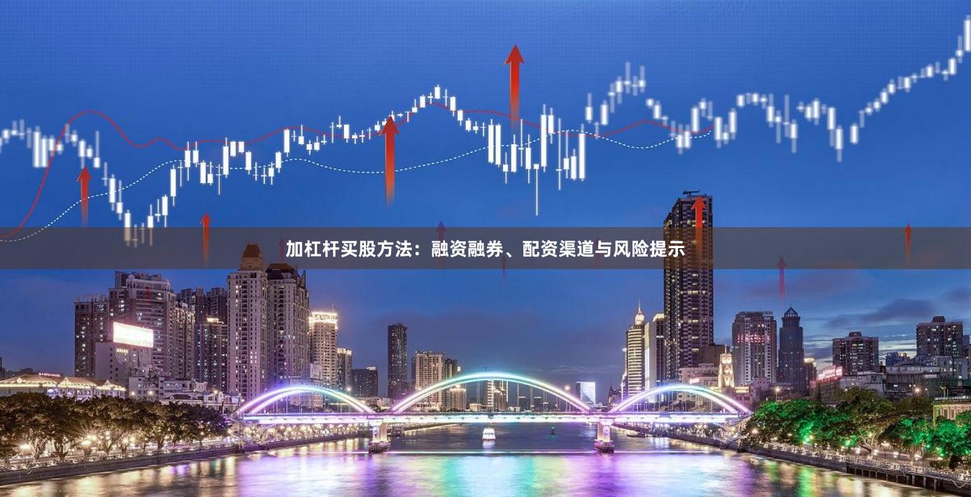 加杠杆买股方法：融资融券、配资渠道与风险提示