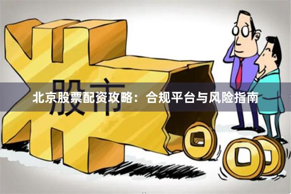 北京股票配资攻略：合规平台与风险指南
