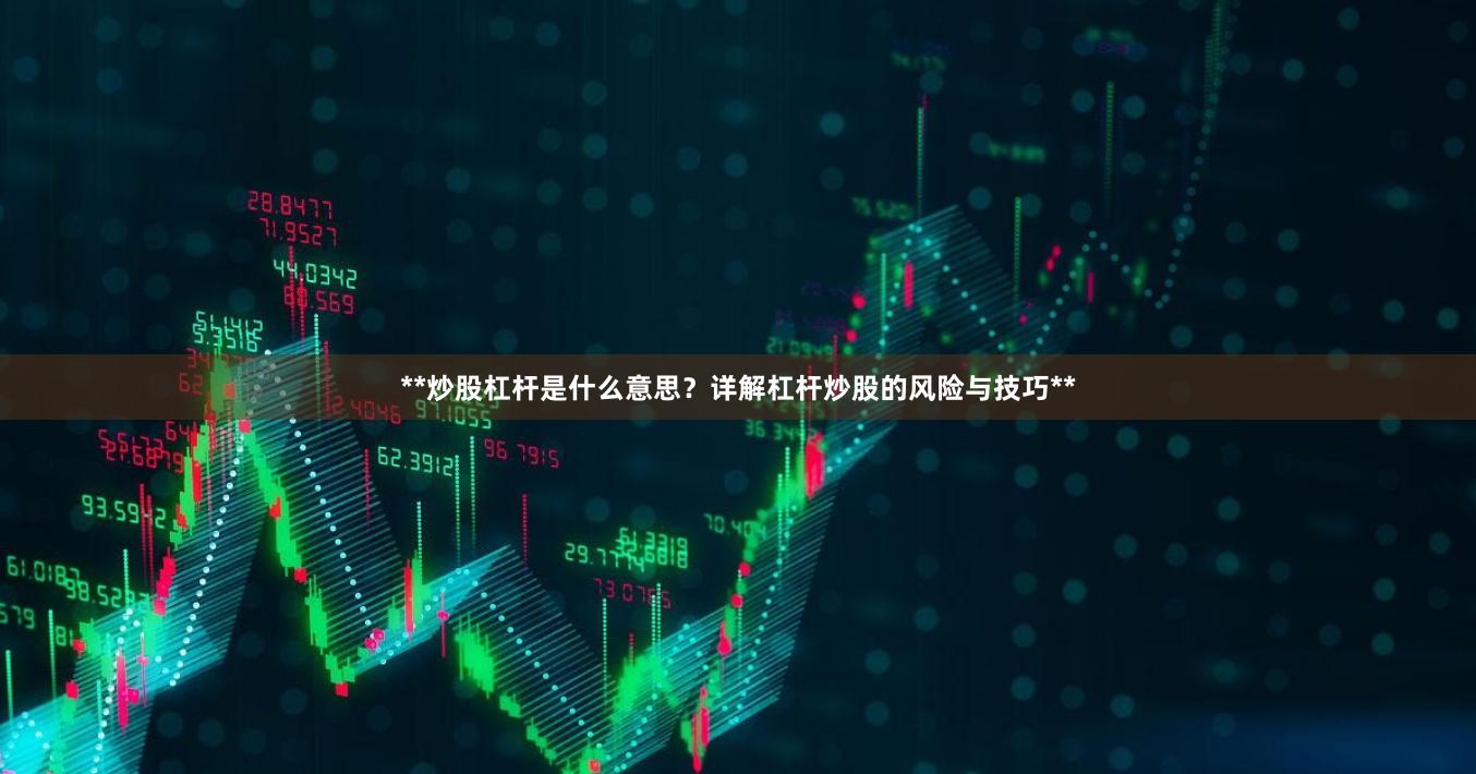 **炒股杠杆是什么意思？详解杠杆炒股的风险与技巧**