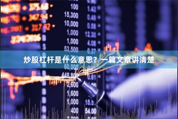炒股杠杆是什么意思？一篇文章讲清楚