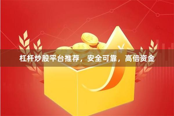 杠杆炒股平台推荐，安全可靠，高倍资金