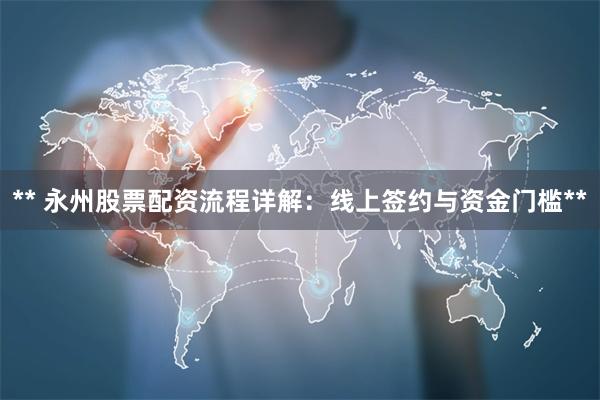** 永州股票配资流程详解：线上签约与资金门槛**
